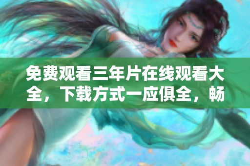 免费观看三年片在线观看大全，下载方式一应俱全，畅享精彩影片