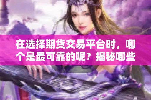 在选择期货交易平台时，哪个是最可靠的呢？揭秘哪些平台值得信赖。