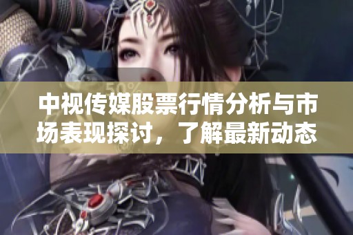 中视传媒股票行情分析与市场表现探讨，了解最新动态与投资机会。