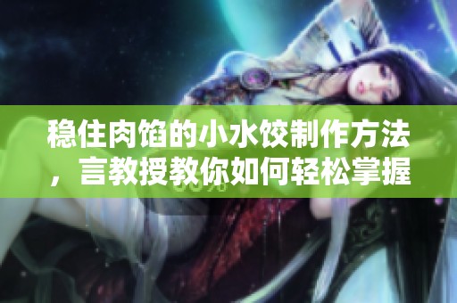 稳住肉馅的小水饺制作方法，言教授教你如何轻松掌握窍门