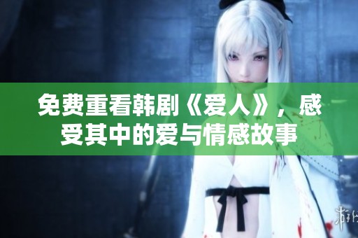 免费重看韩剧《爱人》，感受其中的爱与情感故事