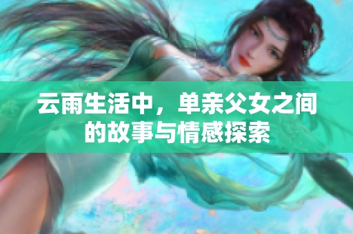 云雨生活中，单亲父女之间的故事与情感探索