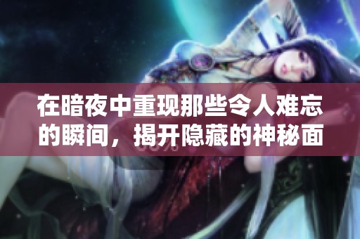 在暗夜中重现那些令人难忘的瞬间，揭开隐藏的神秘面纱
