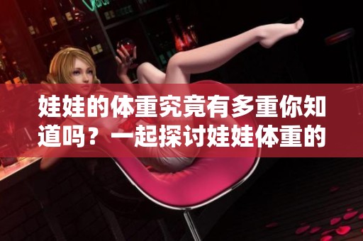 娃娃的体重究竟有多重你知道吗？一起探讨娃娃体重的话题吧