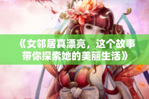 《女邻居真漂亮，这个故事带你探索她的美丽生活》