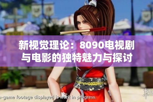 新视觉理论：8090电视剧与电影的独特魅力与探讨