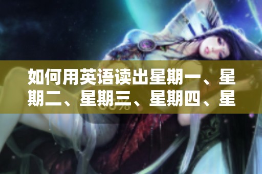如何用英语读出星期一、星期二、星期三、星期四、星期五、星期六和星期日这些词汇