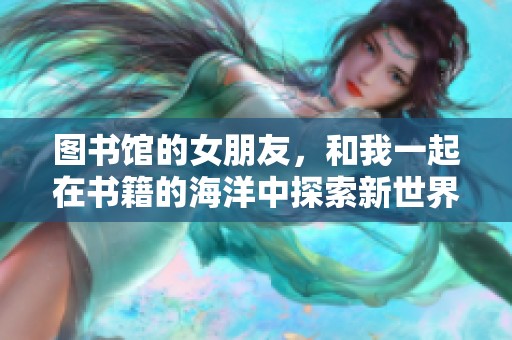 图书馆的女朋友，和我一起在书籍的海洋中探索新世界