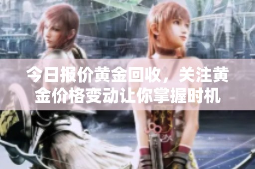 今日报价黄金回收，关注黄金价格变动让你掌握时机