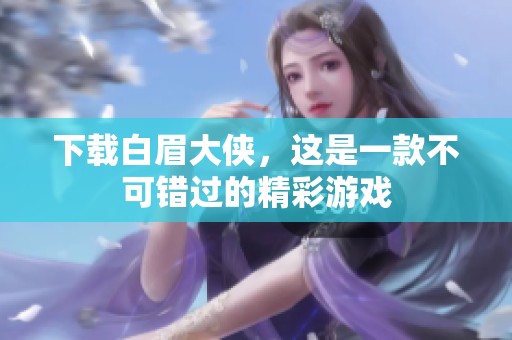 下载白眉大侠，这是一款不可错过的精彩游戏