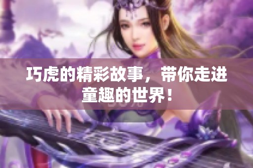 巧虎的精彩故事，带你走进童趣的世界！