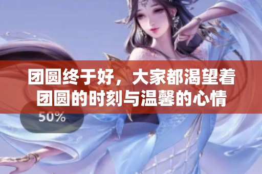 团圆终于好，大家都渴望着团圆的时刻与温馨的心情
