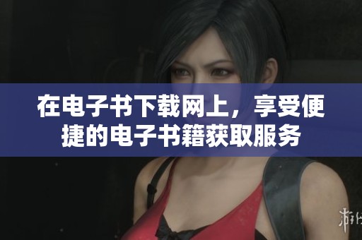 在电子书下载网上，享受便捷的电子书籍获取服务
