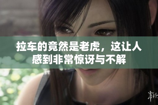 拉车的竟然是老虎，这让人感到非常惊讶与不解