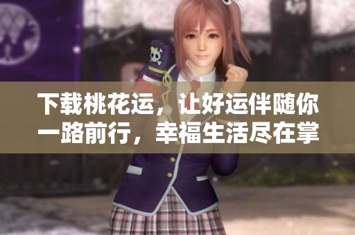 下载桃花运，让好运伴随你一路前行，幸福生活尽在掌握中
