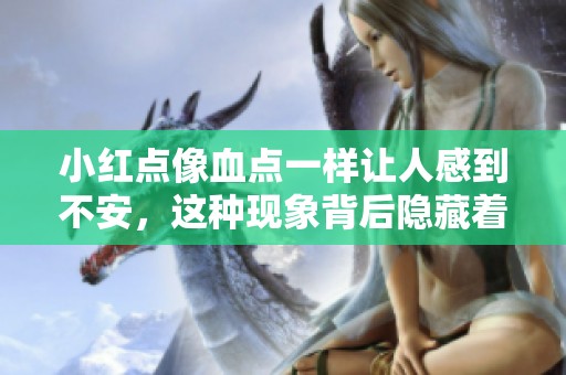 小红点像血点一样让人感到不安，这种现象背后隐藏着什么呢