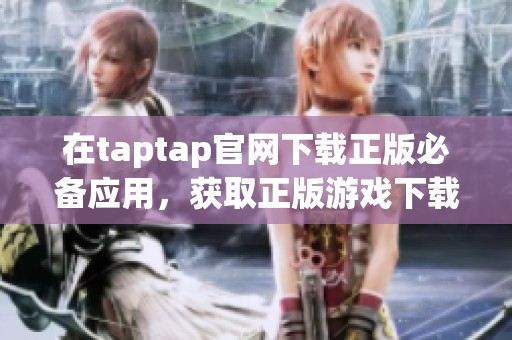 在taptap官网下载正版必备应用，获取正版游戏下载的最佳选择