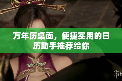 万年历桌面，便捷实用的日历助手推荐给你