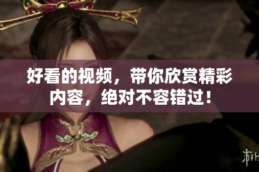 好看的视频，带你欣赏精彩内容，绝对不容错过！