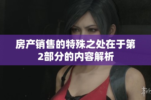 房产销售的特殊之处在于第2部分的内容解析