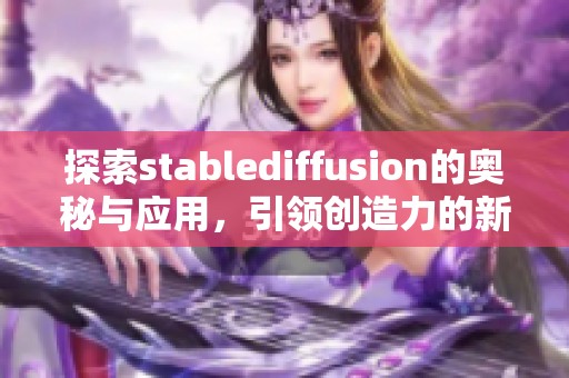 探索stablediffusion的奥秘与应用，引领创造力的新变革