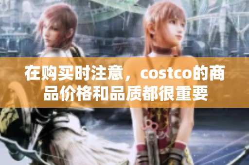 在购买时注意，costco的商品价格和品质都很重要