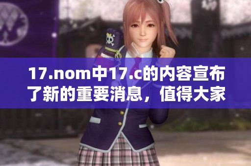 17.nom中17.c的内容宣布了新的重要消息，值得大家共同关注与探讨。
