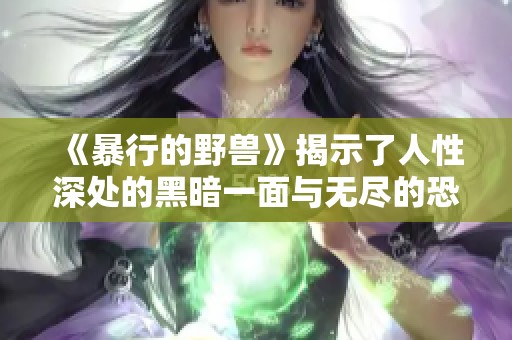 《暴行的野兽》揭示了人性深处的黑暗一面与无尽的恐惧