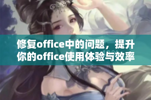 修复office中的问题，提升你的office使用体验与效率