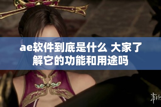 ae软件到底是什么 大家了解它的功能和用途吗