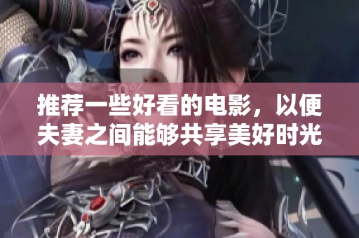 推荐一些好看的电影，以便夫妻之间能够共享美好时光