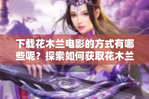 下载花木兰电影的方式有哪些呢？探索如何获取花木兰电影的方法。
