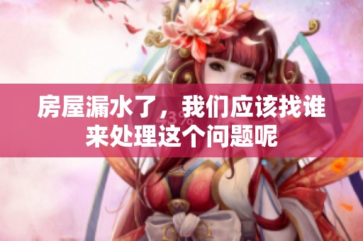 房屋漏水了，我们应该找谁来处理这个问题呢