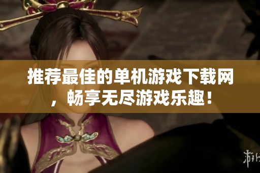 推荐最佳的单机游戏下载网，畅享无尽游戏乐趣！