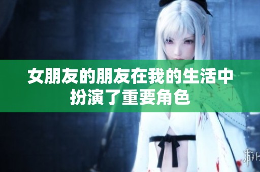 女朋友的朋友在我的生活中扮演了重要角色