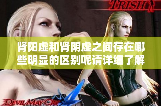 肾阳虚和肾阴虚之间存在哪些明显的区别呢请详细了解一下
