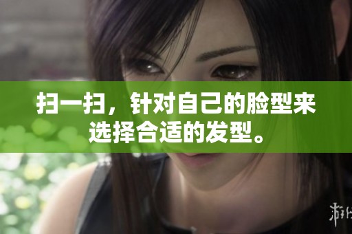 扫一扫，针对自己的脸型来选择合适的发型。