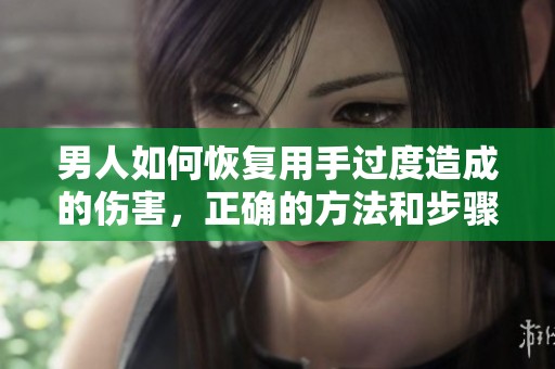 男人如何恢复用手过度造成的伤害，正确的方法和步骤有哪些呢