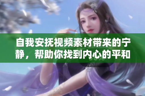 自我安抚视频素材带来的宁静，帮助你找到内心的平和与放松