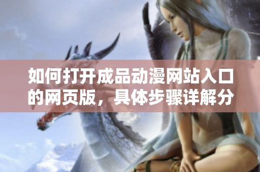 如何打开成品动漫网站入口的网页版，具体步骤详解分享给大家