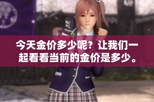 今天金价多少呢？让我们一起看看当前的金价是多少。
