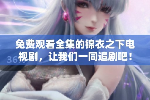 免费观看全集的锦衣之下电视剧，让我们一同追剧吧！