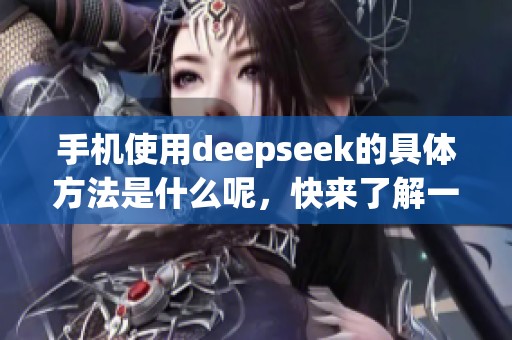 手机使用deepseek的具体方法是什么呢，快来了解一下吧！