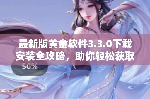 最新版黄金软件3.3.0下载安装全攻略，助你轻松获取最新版本体验