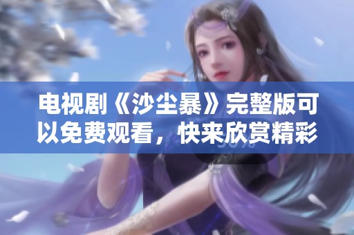 电视剧《沙尘暴》完整版可以免费观看，快来欣赏精彩剧情吧！