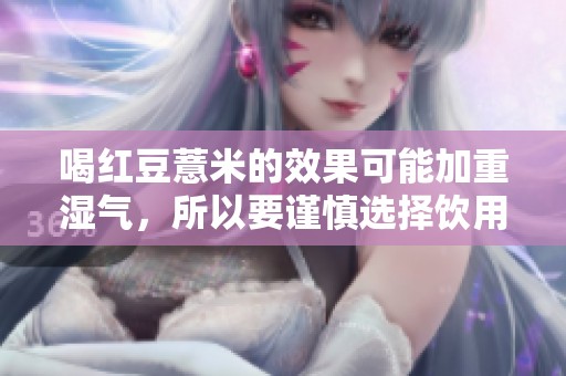 喝红豆薏米的效果可能加重湿气，所以要谨慎选择饮用方式