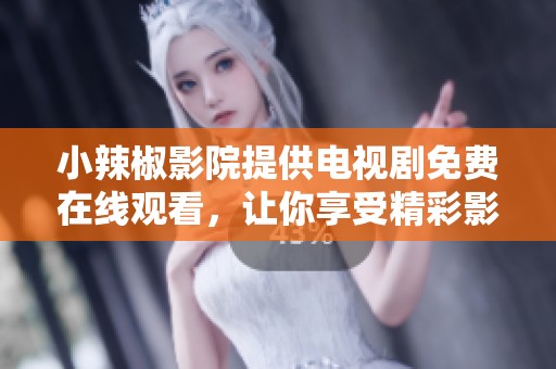 小辣椒影院提供电视剧免费在线观看，让你享受精彩影视内容尽在掌握之中