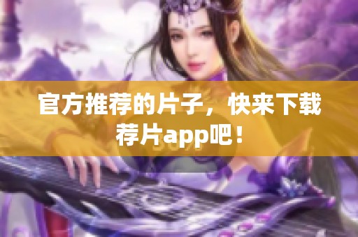 官方推荐的片子，快来下载荐片app吧！