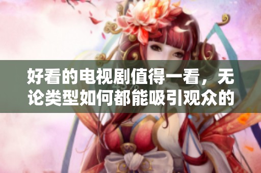 好看的电视剧值得一看，无论类型如何都能吸引观众的目光