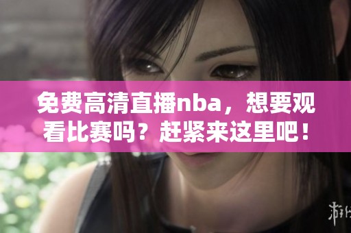 免费高清直播nba，想要观看比赛吗？赶紧来这里吧！